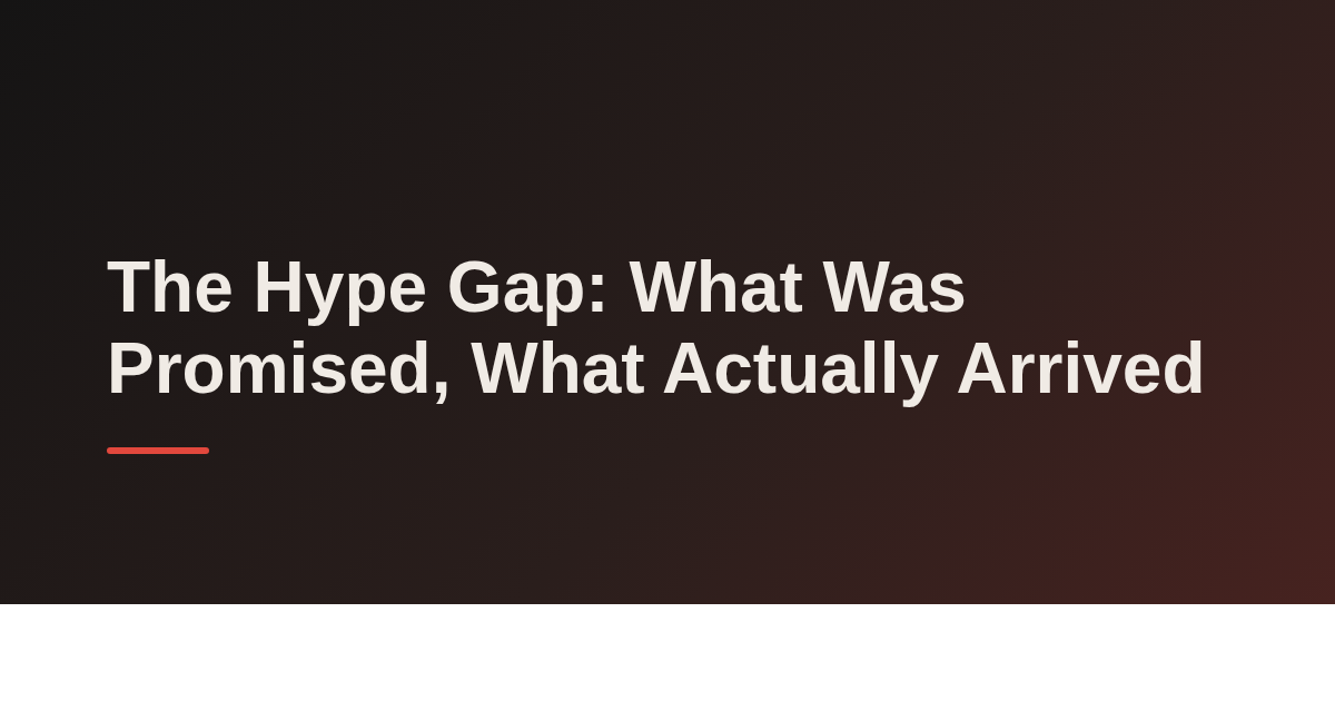 The Hype Gap: What Was Promised, What Actually Arrived