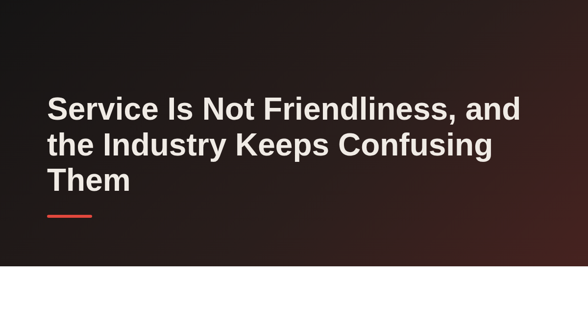 Service Is Not Friendliness, and the Industry Keeps Confusing Them